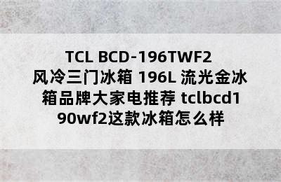 TCL BCD-196TWF2 风冷三门冰箱 196L 流光金冰箱品牌大家电推荐 tclbcd190wf2这款冰箱怎么样